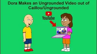 Dora Makes an Ungrounded Video out of Caillou/Ungrounded