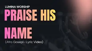 Praise His Name &ndash; Official Lyric Video | Lumina Worship | Afrobeat Worship