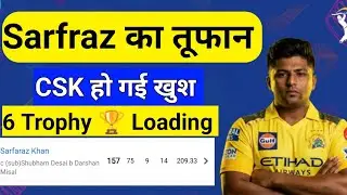 🔥 Sarfaraz Khan का तूफान 🔥 CSK हुई खुश | 6th Trophy Loading? | Big CSK News