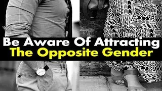 Be Aware Of Attracting The Opposite Gender