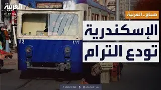 صباح العربية | وداعًا ترام الإسكندرية.. بدء خطة الإيقاف الكلي رسميا