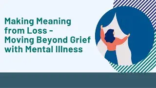 Making Meaning from Loss- Moving Beyond Grief with Mental Illness | Mental Health Webinar