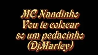 MC NANDINHO   VOU TE COLOCAR SO UM PEDACINHO ((DJMARLEY))