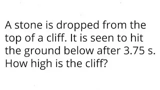 A stone is dropped from the top of a cliff. It is seen to hit the ground below after 3.75 s.