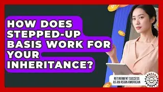 How Does Stepped-Up Basis Work For Your Inheritance? - Retirement Success as an Asian American