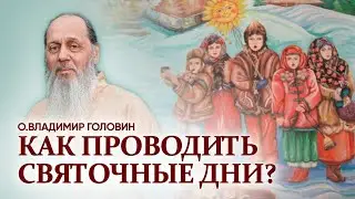 Как проводить Святочные дни. О. Владимир Головин.