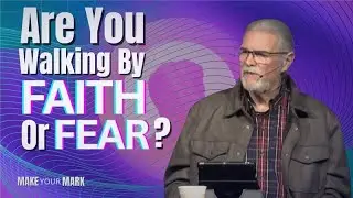 Are You Walking By Faith Or Fear?
