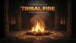 DJ Yasin Seyhan – Tribal Fire (Ethnic & Deep House Mix)