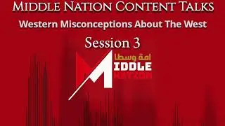 Middle Nation Content Talks: Western Misconceptions About The West | Session 3