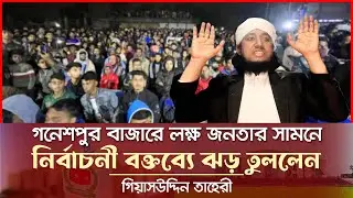 গনেশপুর বাজারে লক্ষ জনতার সামনে নির্বাচনী বক্তব্যে ঝড় তুললেন তাহেরী Giasddin Taheri News Today
