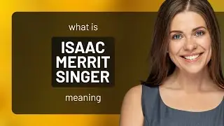 Isaac merrit singer &mdash; definition of ISAAC MERRIT SINGER
