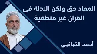 احمد القبانجي | ﺍﻟﻤﻌﺎﺩ ﺣﻖ ﻭﻟﻜﻦ ﺍﻻﺩﻟﺔ ﻓﻲ ﺍﻟﻘﺮﺍﻥ ﻏﻴﺮ ﻣﻨﻄﻘﻴﺔ