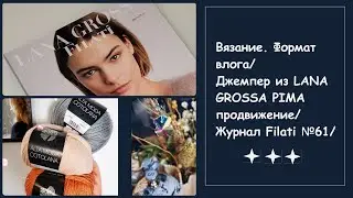 Вязание. Формат влога/Джемпер из LANA GROSSA PIMA продвижение/Журнал Filati №61/