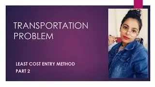 Transportation problem- Least Cost Entry Method (LCEM)