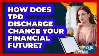 How Does TPD Discharge Change Your Financial Future? - The Student Loan Pros
