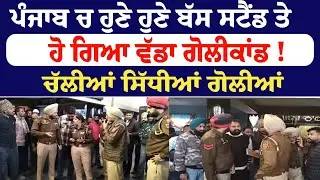 ਪੰਜਾਬ ਚ ਹੁਣੇ ਹੁਣੇ ਬੱਸ ਸਟੈਂਡ ਤੇ ਹੋ ਗਿਆ ਵੱਡਾ ਗੋਲੀਕਾਂਡ !