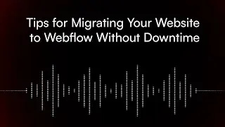 Tips for Migrating Your Website to Webflow Without Downtime