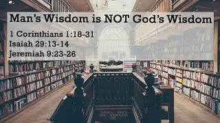 Man's Wisdom is NOT God's Wisdom | 1 Corinthians 1:18-31 | Isaiah 29:13-14 | Jeremiah 9:23-26