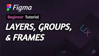 Figma | Lesson 1 - Layers, Groups, and Frames