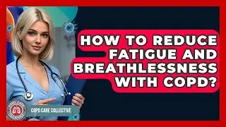 How To Reduce Fatigue And Breathlessness With COPD? - COPD Care Collective
