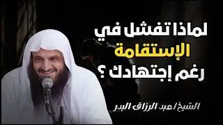 لماذا تفشل في الاستقامة رغم جهدك ؟!| الشيخ عبد الرزاق البدر