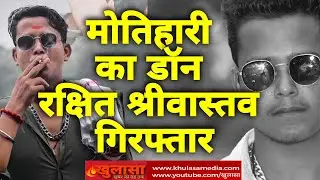 Motihari के Don रक्षित को Police ने किया arrest