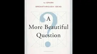 A More Beautiful Question: The Power of Inquiry to Spark Breakthrough Ideas - Warren Berger