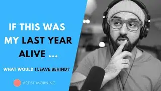 If This Was My Last Year Alive What Would I Leave Behind?