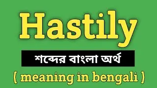 Hastily Meaning in Bengali || Hastily শব্দের বাংলা অর্থ কি? || Word Meaning Of Hastily