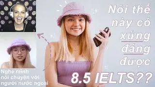 8.5 IELTS nói tiếng Anh với người nước ngoài thế này có XỨNG ĐÁNG không?? (giọng Anh-Anh và Anh-Mỹ)