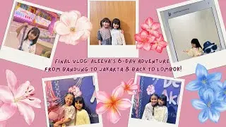 Final Vlog: Aleeya’s 6-Day Adventure from Bandung to Jakarta & Back to Lombok!