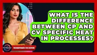 What Is The Difference Between Cp And Cv Specific Heat In Processes? - Thermodynamics For Everyone