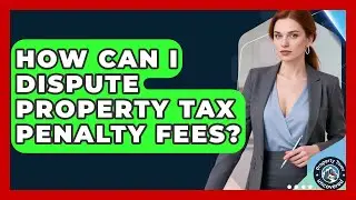 How Can I Dispute Property Tax Penalty Fees? - Property Taxes Uncovered