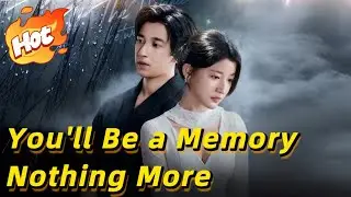 🆕You'll Be a Memory, Nothing More【Wonderful Drama】#drama