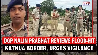 J&K DGP Nalin Prabhat Reviews Flood Damage, Lauds Police Rescue Efforts in Kathua|CVR English