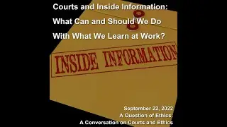 Question of Ethics - Courts and Inside Information: What To Do With What We Learn at Work? 9/22/2022