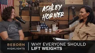 Why Everyone Should Life Weights - Reborn with Ashley Horner
