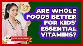 Are Whole Foods Better For Kids' Essential Vitamins?