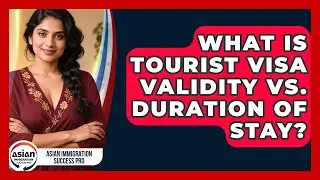 What Is Tourist Visa Validity Vs. Duration Of Stay? - Asian Immigration Success Pro