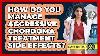 How Do You Manage Aggressive Chordoma Treatment Side Effects? - Bone Cancer Relief Guide