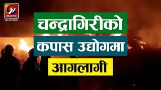चन्द्रागिरी १० बोसीगाउँको कपास उद्योगमा आगलागी | Chandragiri News