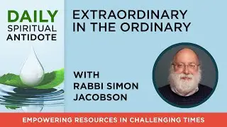 Extraordinary in the Ordinary | with Rabbi Simon Jacobson | Daily Spiritual Antidote #100