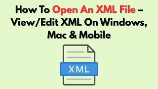 How To Open An XML File – View/Edit XML On Windows, Mac & Mobile