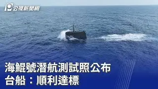 海鯤號潛航測試照公布 台船：順利達標｜20260131 公視晚間新聞