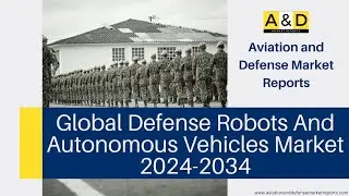 Global Defense Robots And Autonomous Vehicles Market 2024-2034