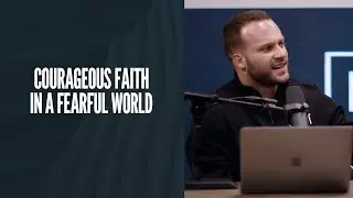 Courageous Faith in a Fearful World