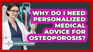 Why Do I Need Personalized Medical Advice for Osteoporosis?
