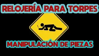 RELOJER&Iacute;A PARA TORPES: 06. Manipulaci&oacute;n de piezas.