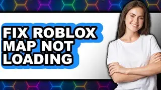 How to Fix Roblox Map Not Loading