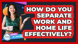 How Do You Separate Work And Home Life Effectively? - Office Wellness Insights